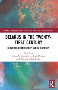 Title: Belarus in the Twenty-First Century: Between Dictatorship and Democracy, Author: Elena Korosteleva