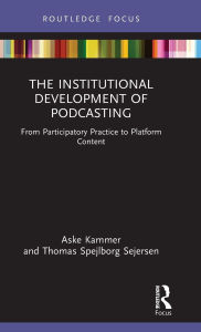 Title: The Institutional Development of Podcasting: From Participatory Practice to Platform Content, Author: Aske Kammer