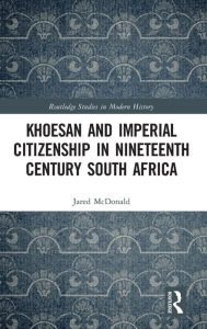 Title: Khoesan and Imperial Citizenship in Nineteenth Century South Africa, Author: Jared McDonald