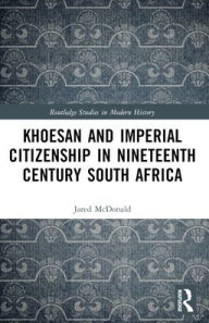 Title: Khoesan and Imperial Citizenship in Nineteenth Century South Africa, Author: Jared McDonald