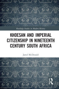 Title: Khoesan and Imperial Citizenship in Nineteenth Century South Africa, Author: Jared McDonald