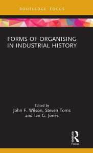 Title: Forms of Organising in Industrial History, Author: John F. Wilson