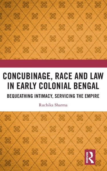 Concubinage, Race and Law in Early Colonial Bengal: Bequeathing Intimacy, Servicing the Empire