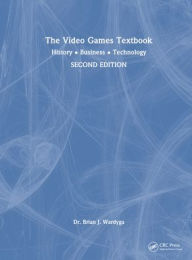 Title: The Video Games Textbook: History . Business . Technology, Author: Brian J. Wardyga