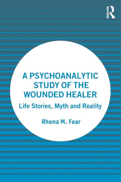 A Psychoanalytic Study of the Wounded Healer: Life Stories, Myth and Reality