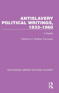 Title: Antislavery Political Writings, 1833-1860: A Reader, Author: C. Bradley Thompson
