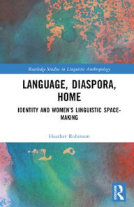 Title: Language, Diaspora, Home: Identity and Women's Linguistic Space-Making, Author: Heather Robinson