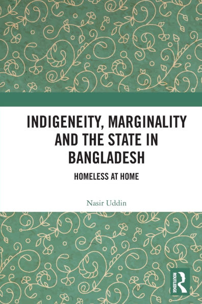 Indigeneity, Marginality and the State Bangladesh: Homeless at Home