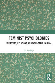 Title: Feminist Psychologies: Identities, Relations, and Well-Being in India, Author: U. Vindhya