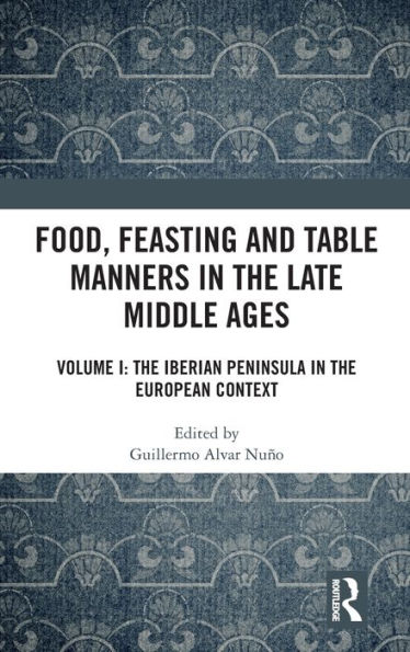 Food, Feasting and Table Manners the Late Middle Ages: Volume I: Iberian Peninsula European Context