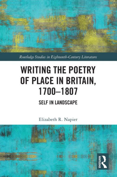 Writing the Poetry of Place Britain, 1700-1807: Self Landscape