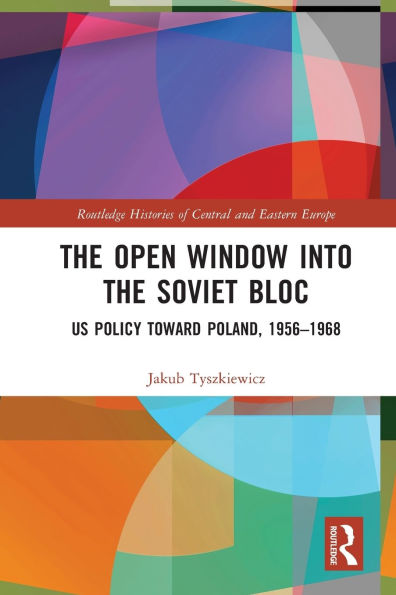 the Open Window into Soviet Bloc: US Policy toward Poland, 1956-1968