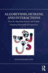 Title: Algorithms, Humans, and Interactions: How Do Algorithms Interact with People? Designing Meaningful AI Experiences, Author: Don Donghee Shin