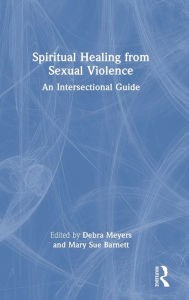 Title: Spiritual Healing from Sexual Violence: An Intersectional Guide, Author: Debra Meyers
