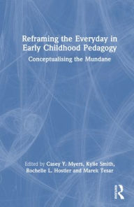 Title: Reframing the Everyday in Early Childhood Pedagogy: Conceptualising the Mundane, Author: Casey Y. Myers