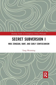 Title: Secret Subversion I: Mou Zongsan, Kant, and Early Confucianism, Author: Tang Wenming