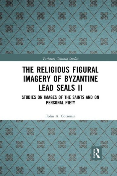 The Religious Figural Imagery of Byzantine Lead Seals II: Studies on Images of the Saints and on Personal Piety