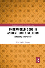 Title: Underworld Gods in Ancient Greek Religion: Death and Reciprocity, Author: Ellie Mackin Roberts