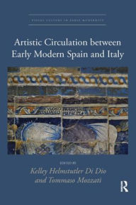 Title: Artistic Circulation between Early Modern Spain and Italy, Author: Kelley Helmstutler Di Dio