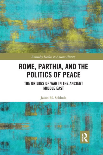 Rome, Parthia, and the Politics of Peace: The Origins of War in the Ancient Middle East