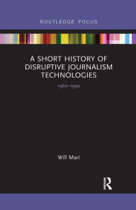 Title: A Short History of Disruptive Journalism Technologies: 1960-1990, Author: Will Mari