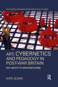 Title: Art, Cybernetics and Pedagogy in Post-War Britain: Roy Ascott's Groundcourse, Author: Kate Sloan