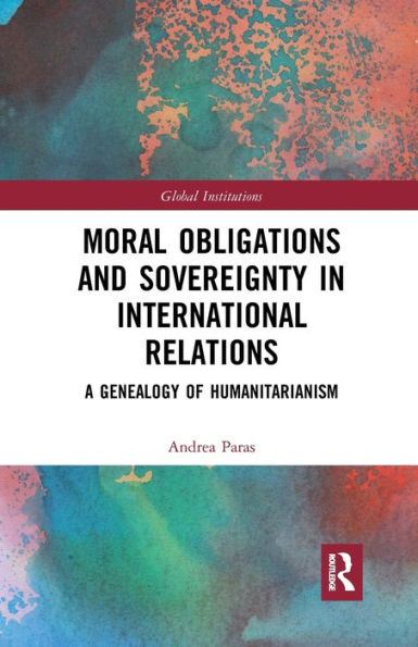Moral Obligations and Sovereignty International Relations: A Genealogy of Humanitarianism