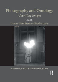 Title: Photography and Ontology: Unsettling Images, Author: Donna West Brett