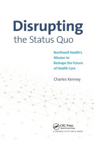 Title: Disrupting the Status Quo: Northwell Health's Mission to Reshape the Future of Health Care, Author: Charles Kenney