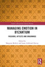 Managing Emotion in Byzantium: Passions, Affects and Imaginings