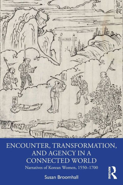 Encounter, Transformation, and Agency a Connected World: Narratives of Korean Women, 1550-1700