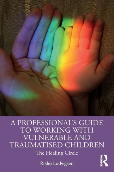 A Professional's Guide to Working with Vulnerable and Traumatised Children: The Healing Circle