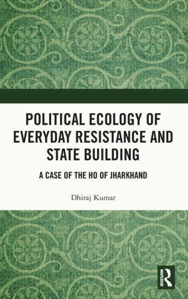 Political Ecology of Everyday Resistance and State Building: A Case the Ho Jharkhand