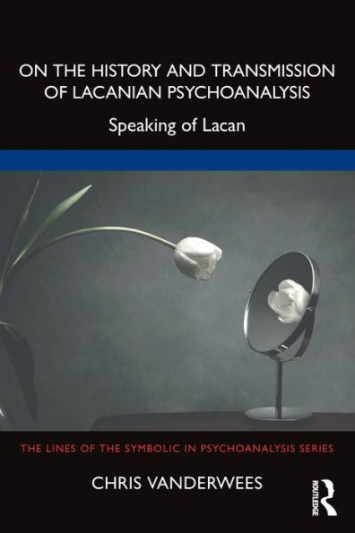 On the History and Transmission of Lacanian Psychoanalysis: Speaking Lacan