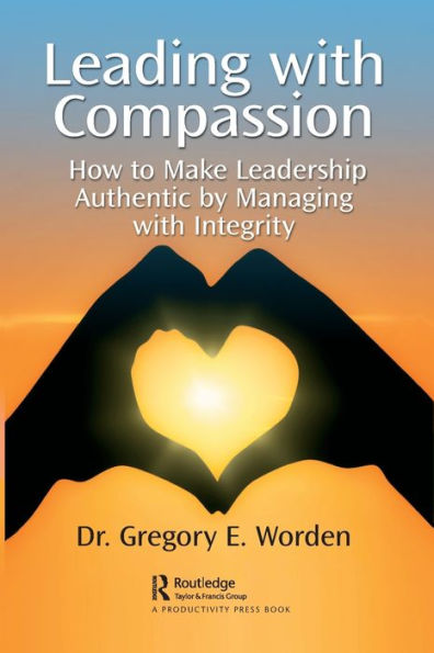 Leading with Compassion: How to Make Leadership Authentic by Managing Integrity