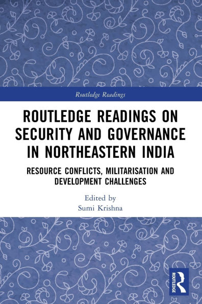 Routledge Readings on Security and Governance Northeastern India: Resource Conflicts, Militarisation Development Challenges