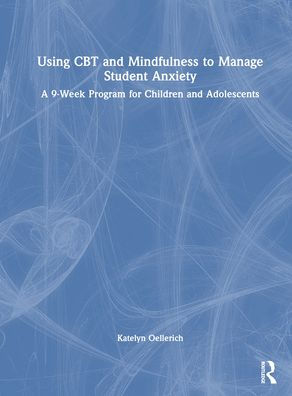 Using CBT and Mindfulness to Manage Student Anxiety: A 9-Week Program for Children and Adolescents