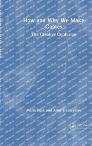 Title: How and Why We Make Games: The Creative Confusion, Author: Marta Fijak