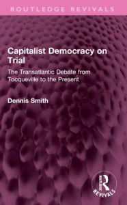 Title: Capitalist Democracy on Trial: The Transatlantic Debate from Tocqueville to the Present, Author: Dennis Smith