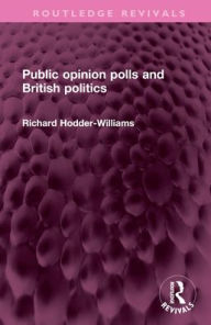 Title: Public opinion polls and British politics, Author: Richard Hodder-Williams