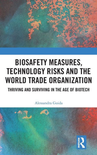 Biosafety Measures, Technology Risks and the World Trade Organization: Thriving Surviving Age of Biotech