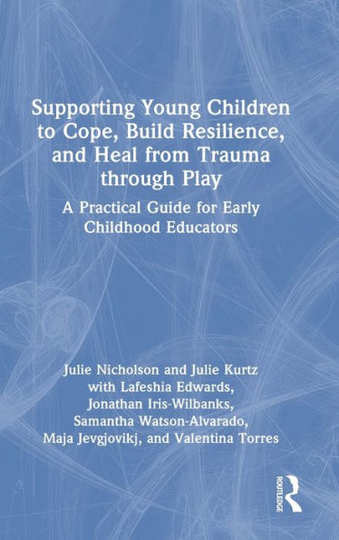 Supporting Young Children to Cope, Build Resilience, and Heal from Trauma through Play: A Practical Guide for Early Childhood Educators