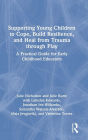 Supporting Young Children to Cope, Build Resilience, and Heal from Trauma through Play: A Practical Guide for Early Childhood Educators