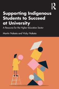 Title: Supporting Indigenous Students to Succeed at University: A Resource for the Higher Education Sector, Author: Martin Nakata
