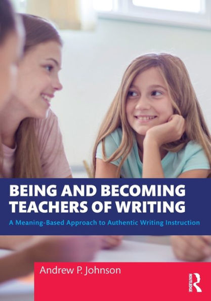 Being and Becoming Teachers of Writing: A Meaning-Based Approach to Authentic Writing Instruction