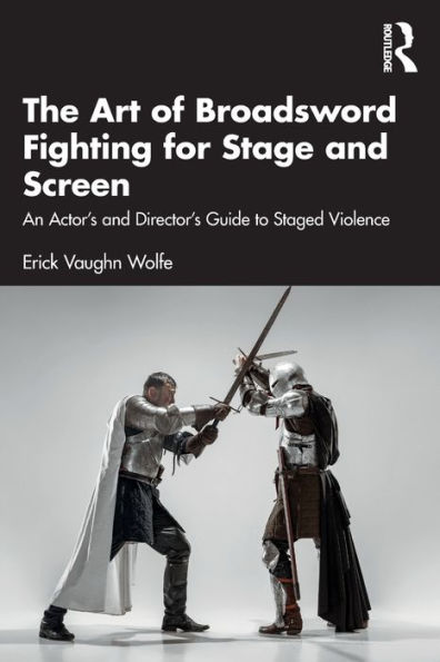 The Art of Broadsword Fighting for Stage and Screen: An Actor's Director's Guide to Staged Violence