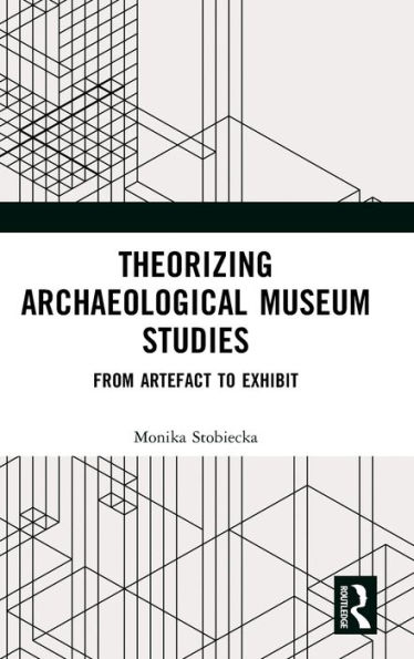 Theorizing Archaeological Museum Studies: From Artefact to Exhibit