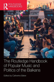 Title: The Routledge Handbook of Popular Music and Politics of the Balkans, Author: Catherine Baker