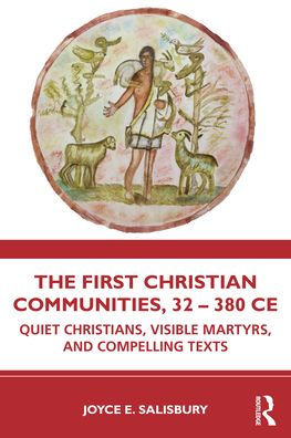 The First Christian Communities, 32 - 380 CE: Quiet Christians, Visible Martyrs, and Compelling Texts