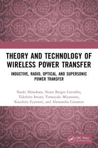 Title: Theory and Technology of Wireless Power Transfer: Inductive, Radio, Optical, and Supersonic Power Transfer, Author: Naoki Shinohara